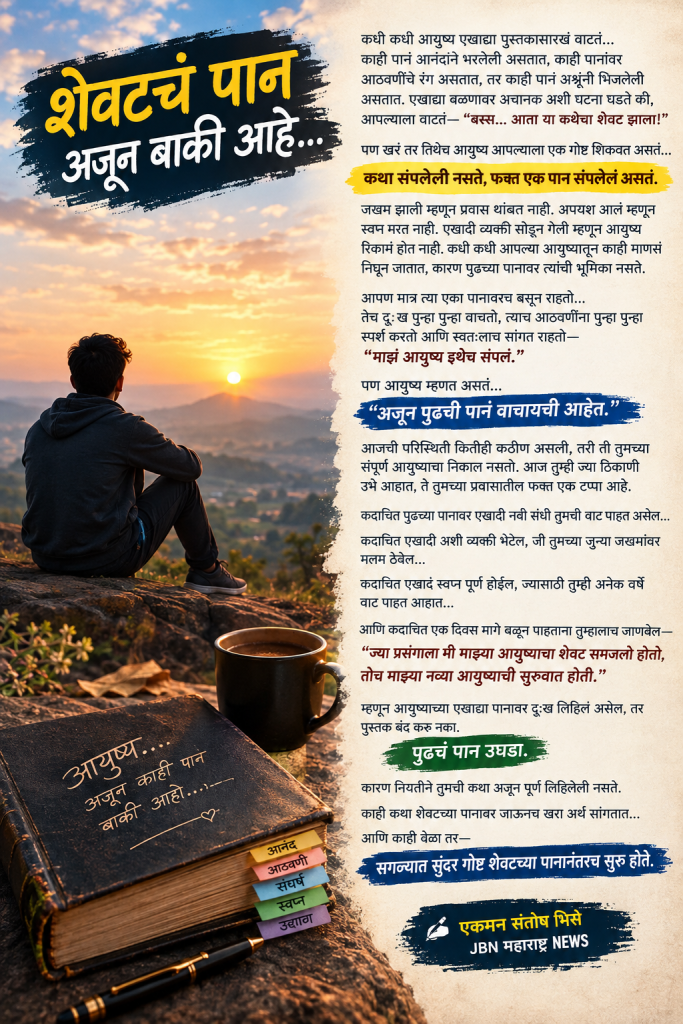 शेवटचं पान अजून बाकी आहे…!                         आयुष्याच्या पुस्तकातील एखादं दुःखद पान म्हणजे संपूर्ण कथा नसते; कधी कधी पुढचं पानच आयुष्याला नवा अर्थ देतं…